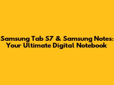 Samsung Tab S7 & Samsung Notes: Your Ultimate Digital Notebook