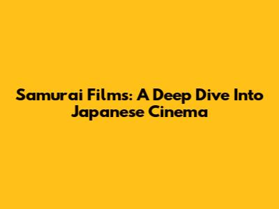 Samurai Films: A Deep Dive Into Japanese Cinema