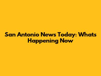 San Antonio News Today: What's Happening Now