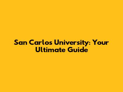 San Carlos University: Your Ultimate Guide