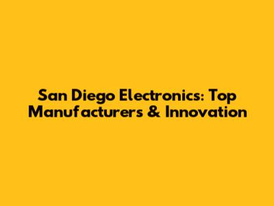 San Diego Electronics: Top Manufacturers & Innovation
