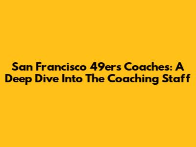 San Francisco 49ers Coaches: A Deep Dive Into The Coaching Staff