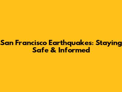 San Francisco Earthquakes: Staying Safe & Informed