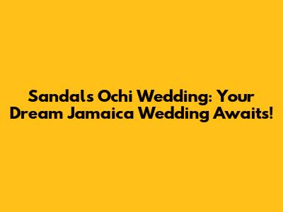 Sandals Ochi Wedding: Your Dream Jamaica Wedding Awaits!