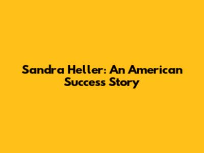 Sandra Heller: An American Success Story