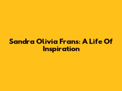 Sandra Olivia Frans: A Life Of Inspiration
