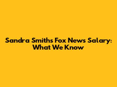 Sandra Smith's Fox News Salary: What We Know