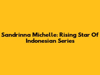 Sandrinna Michelle: Rising Star Of Indonesian Series