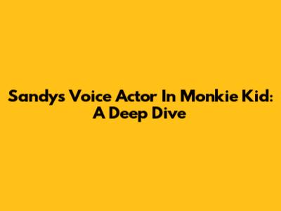 Sandy's Voice Actor In Monkie Kid: A Deep Dive
