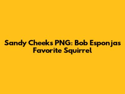 Sandy Cheeks PNG: Bob Esponja's Favorite Squirrel