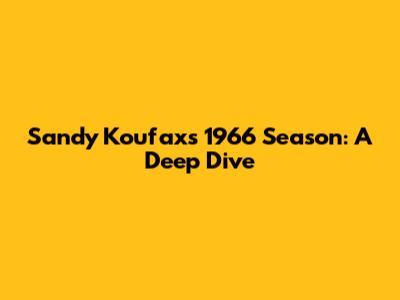 Sandy Koufax's 1966 Season: A Deep Dive