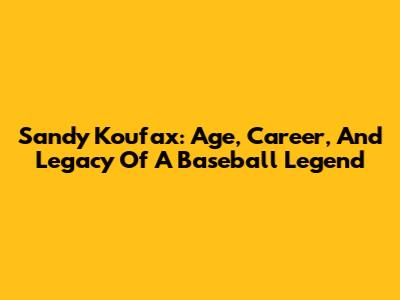 Sandy Koufax: Age, Career, And Legacy Of A Baseball Legend