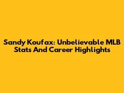 Sandy Koufax: Unbelievable MLB Stats And Career Highlights
