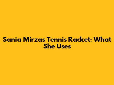 Sania Mirza's Tennis Racket: What She Uses