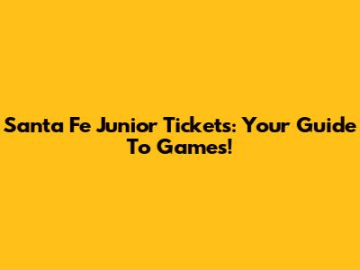 Santa Fe Junior Tickets: Your Guide To Games!