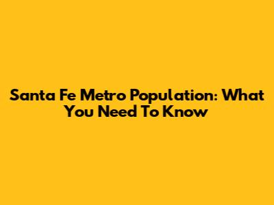 Santa Fe Metro Population: What You Need To Know