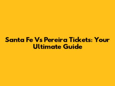 Santa Fe Vs Pereira Tickets: Your Ultimate Guide