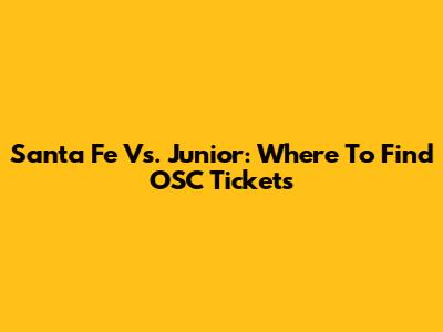 Santa Fe Vs. Junior: Where To Find OSC Tickets