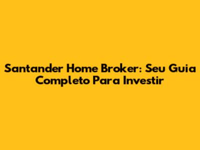Santander Home Broker: Seu Guia Completo Para Investir