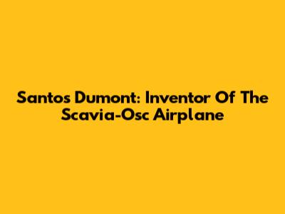 Santos Dumont: Inventor Of The Scavia-Osc Airplane