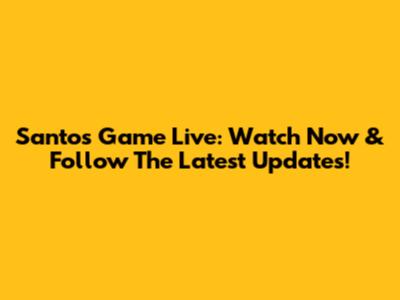 Santos Game Live: Watch Now & Follow The Latest Updates!