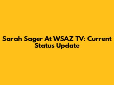 Sarah Sager At WSAZ TV: Current Status Update