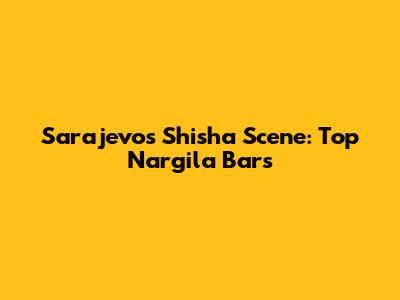 Sarajevo's Shisha Scene: Top Nargila Bars