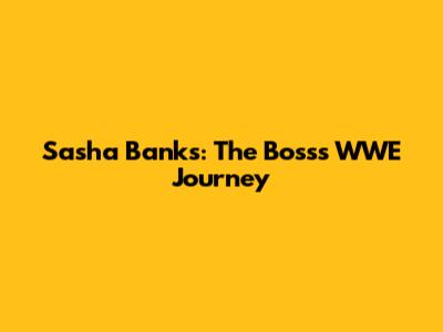 Sasha Banks: The Boss's WWE Journey