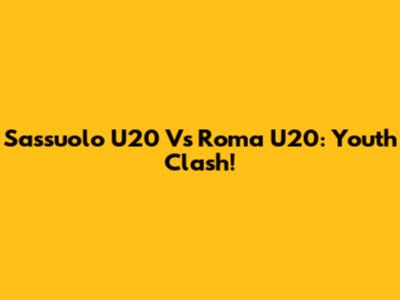 Sassuolo U20 Vs Roma U20: Youth Clash!
