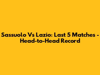 Sassuolo Vs Lazio: Last 5 Matches - Head-to-Head Record
