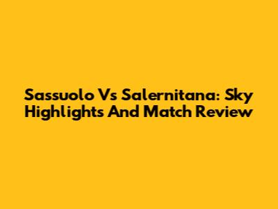 Sassuolo Vs Salernitana: Sky Highlights And Match Review