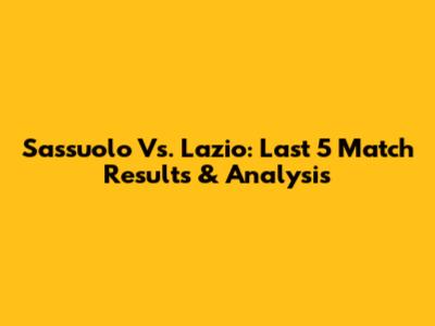 Sassuolo Vs. Lazio: Last 5 Match Results & Analysis