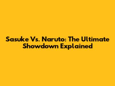 Sasuke Vs. Naruto: The Ultimate Showdown Explained