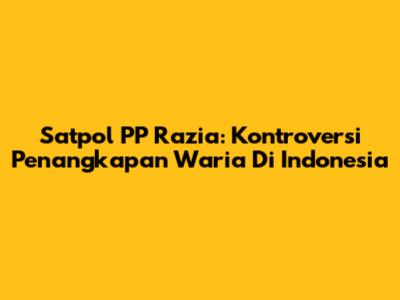 Satpol PP Razia: Kontroversi Penangkapan Waria Di Indonesia