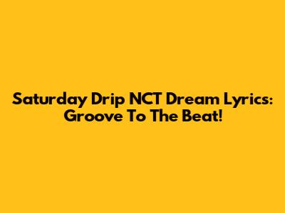 Saturday Drip NCT Dream Lyrics: Groove To The Beat!