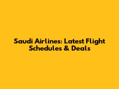 Saudi Airlines: Latest Flight Schedules & Deals