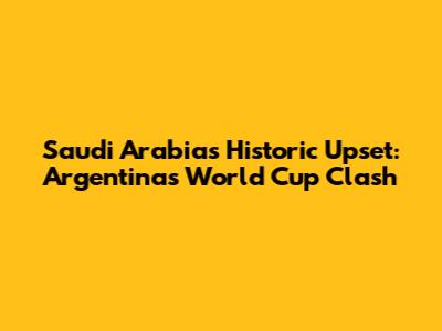 Saudi Arabia's Historic Upset: Argentina's World Cup Clash