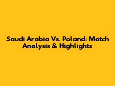 Saudi Arabia Vs. Poland: Match Analysis & Highlights