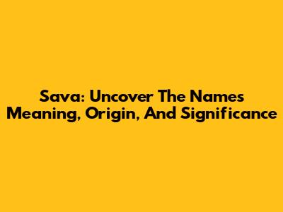 Sava: Uncover The Name's Meaning, Origin, And Significance