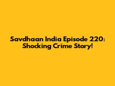 Savdhaan India Episode 220: Shocking Crime Story!