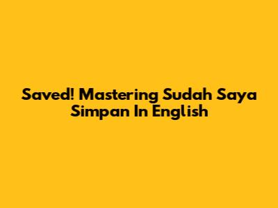 Saved! Mastering 'Sudah Saya Simpan' In English