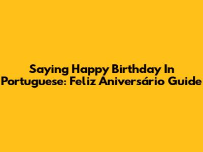 Saying Happy Birthday In Portuguese: Feliz Aniversário Guide