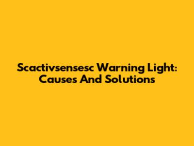 Scactivsensesc Warning Light: Causes And Solutions
