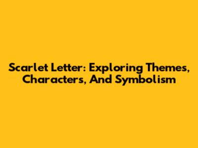 Scarlet Letter: Exploring Themes, Characters, And Symbolism