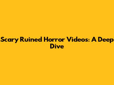 Scary Ruined Horror Videos: A Deep Dive