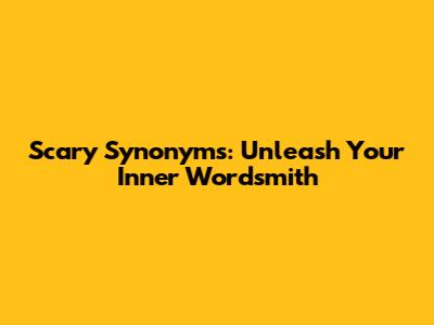 Scary Synonyms: Unleash Your Inner Wordsmith