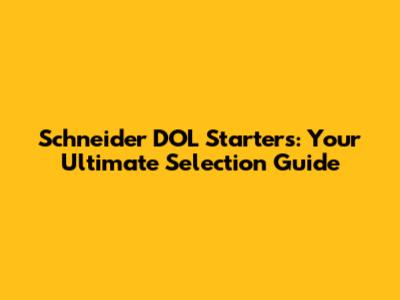 Schneider DOL Starters: Your Ultimate Selection Guide