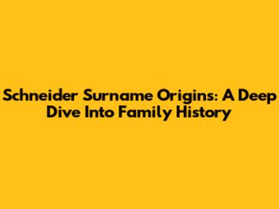 Schneider Surname Origins: A Deep Dive Into Family History