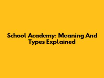 School Academy: Meaning And Types Explained