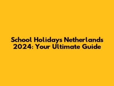 School Holidays Netherlands 2024: Your Ultimate Guide
